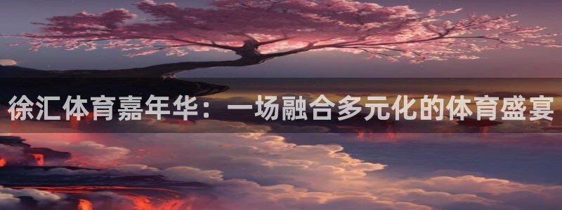 米兰体育官网下载招商电话号码查询：徐汇体育嘉年华：一场融合多