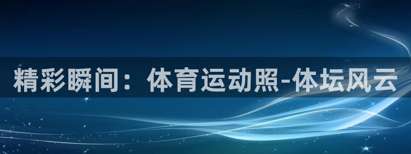 米兰体育官方正版app娱乐：精彩瞬间：体育运动照-体