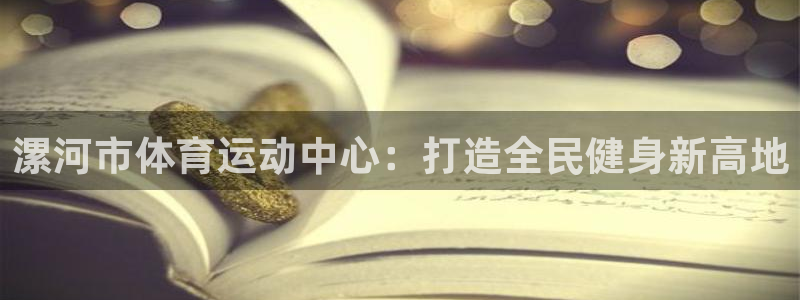 米兰体育官方正版app神州：漯河市体育运动中心：打造全民健身