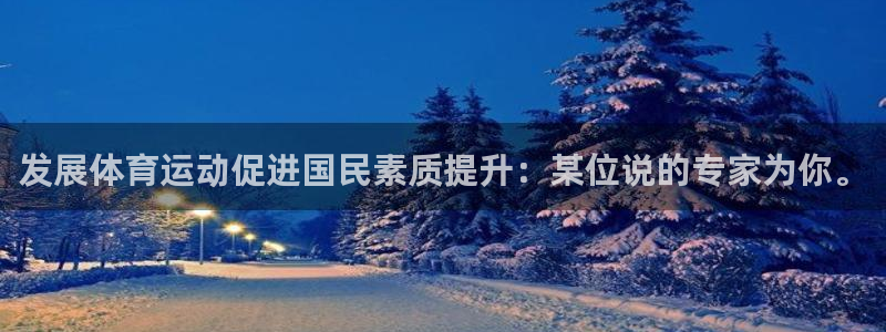 米兰体育官方正版app娱乐：发展体育运动促进国民素质提升：某