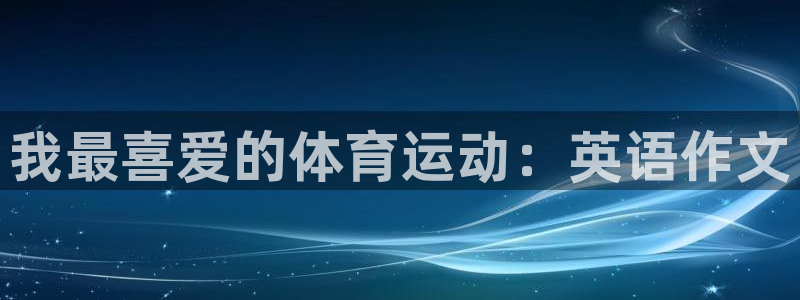 米兰体育官网下载平台：我最喜爱的体育运动：英语作文