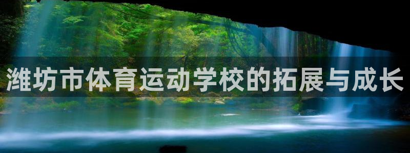 米兰体育官网下载联系电话：潍坊市体育运动学校的拓展与成长