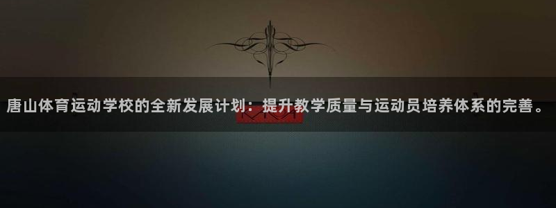 米兰体育官网下载招商电话号码是多少号：唐山体育运动学校的全新