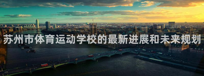 米兰体育官方正版app集团官网首页：苏州市体育运动学校的最新